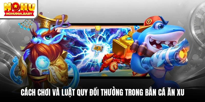 Cách chơi và luật quy đổi thưởng trong bắn cá ăn xu