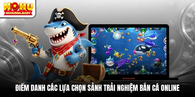 Điểm danh các lựa chọn sảnh trải nghiệm bắn cá online