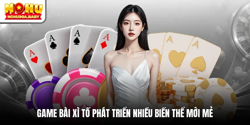 Game bài Xì tố phát triển nhiều biến thể mới mẻ