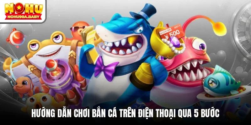 Hướng dẫn chơi bắn cá trên điện thoại qua 5 bước