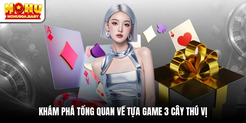 Khám phá tổng quan về tựa game 3 cây thú vị