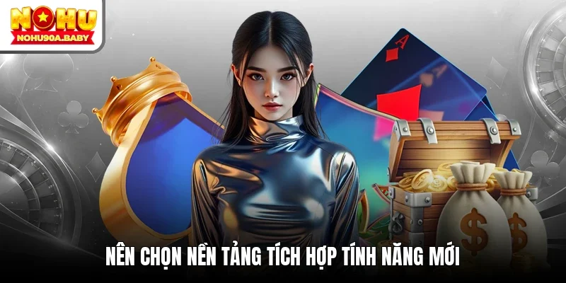 Nên chọn nền tảng tích hợp tính năng mới