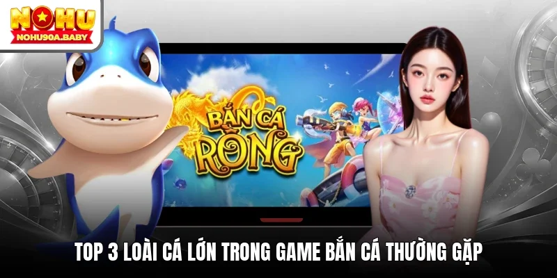 Top 3 loài cá lớn trong game bắn cá thường gặp